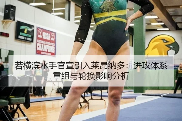 若横滨水手官宣引入莱昂纳多：进攻体系重组与轮换影响分析