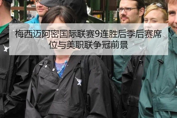 梅西迈阿密国际联赛9连胜后季后赛席位与美职联争冠前景